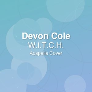 W.I.T.C.H. - Devon Cole - Acapella Cover