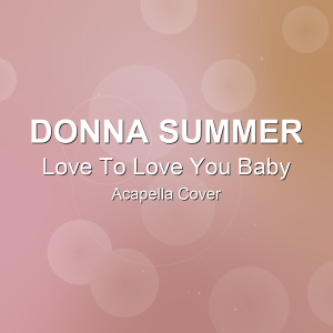 Love To Love You Baby - Donna Summer - Acapella Cover