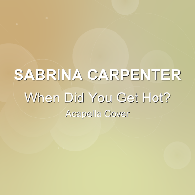 When Did You Get Hot? - Sabrina Carpenter - Acapella CoverAcapella Covers