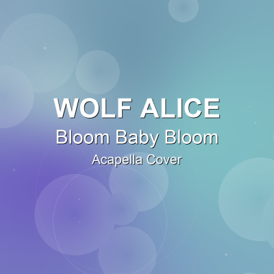 Bloom Baby Bloom - Wolf Alice - Acapella CoverAcapella Covers