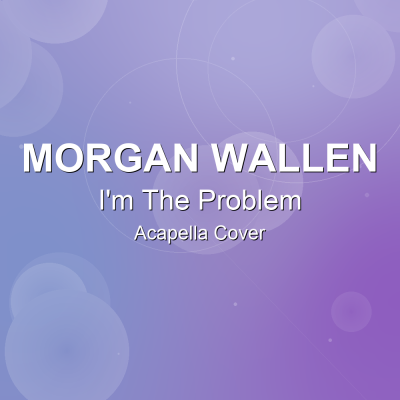 I'm The Problem - Morgan Wallen - Acapella CoverAcapella Covers