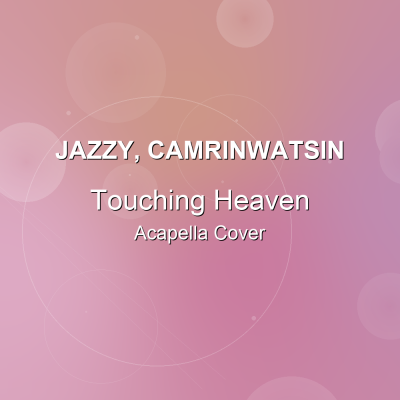 Touching Heaven - Jazzy, CamrinWatsin - Acapella CoverAcapella Covers