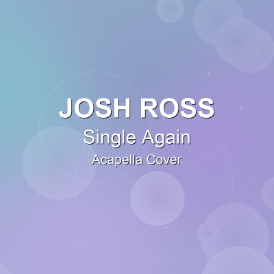 Single Again - Josh Ross - Acapella CoverAcapella Covers