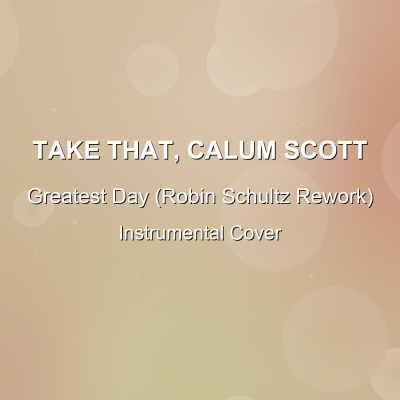 Greatest Day (Robin Schultz Rework) - Take That, Calum Scott - Instrumental CoverInstrumental Covers