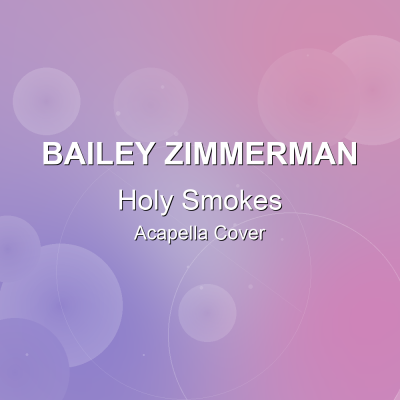 Holy Smokes - Bailey Zimmerman - Acapella CoverAcapella Covers