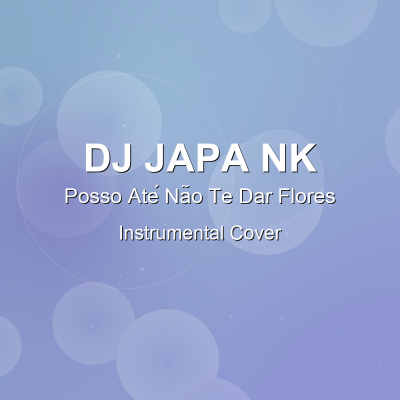 Posso Até Não Te Dar Flores - DJ Japa NK - Instrumental CoverInstrumental Covers