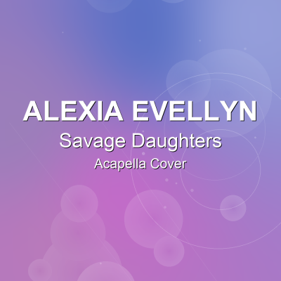 Savage Daughters - Alexia Evellyn - Acapella CoverAcapella Covers
