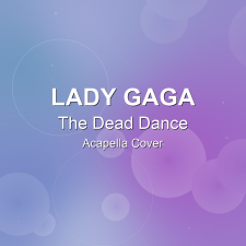 The Dead Dance - Lady Gaga - Acapella Cover
