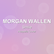 Smile - Morgan Wallen - Acapella Cover