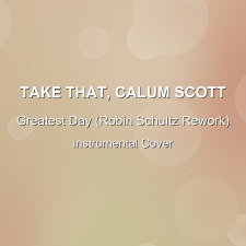 Greatest Day (Robin Schultz Rework) - Take That, Calum Scott - Instrumental Cover