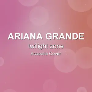 twilight zone - Ariana Grande - Acapella Cover