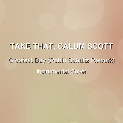 Greatest Day (Robin Schultz Rework) - Take That, Calum Scott - Instrumental CoverInstrumental Covers