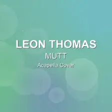 MUTT - Leon Thomas - Acapella Cover
