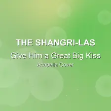 Give Him a Great Big Kiss - The Shangri-Las - Acapella Cover