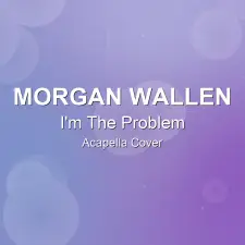 I'm The Problem - Morgan Wallen - Acapella Cover