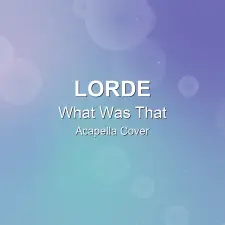 What Was That - Lorde - Acapella Cover