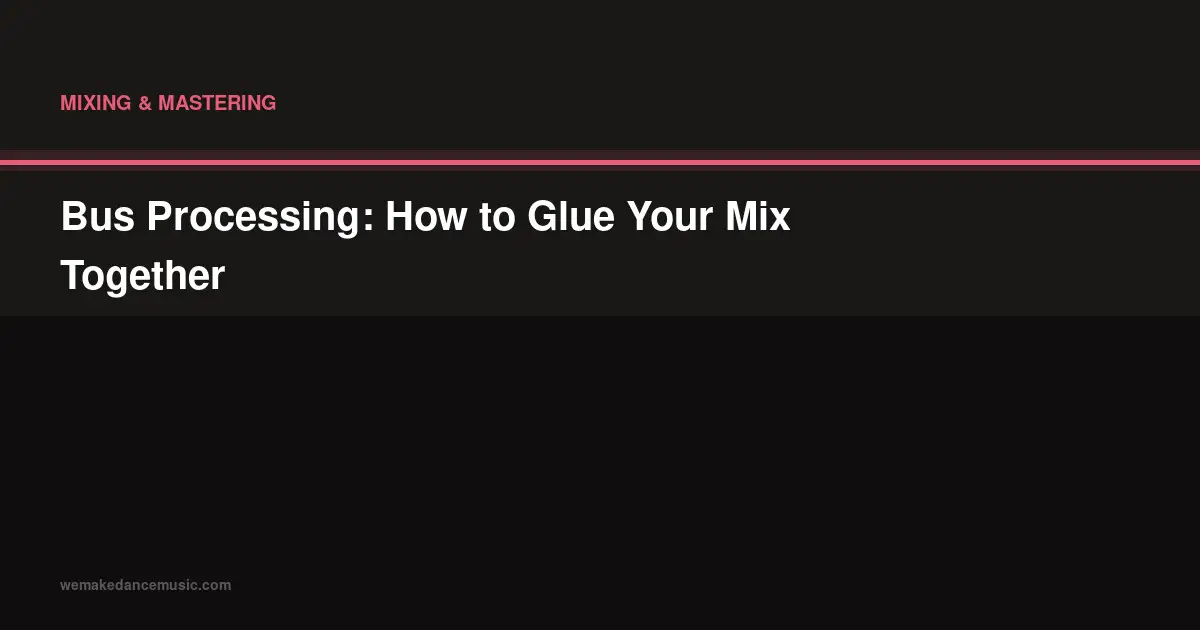 Bus Processing: How to Glue Your Mix Together